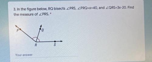 In the figure below, RQ bisects ZPRS, ZPRQ=X+40, and ZQRS=3x-20. Find
the measure of PRS.