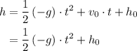 \begin{aligned}h &= \frac{1}{2}\, (-g)\cdot t^{2} + v_{0} \cdot t + h_{0} \\ &= \frac{1}{2}\, (-g) \cdot t^{2} + h_{0}\end{aligned}