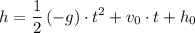 \displaystyle h = \frac{1}{2}\, (-g)\cdot t^{2} + v_{0} \cdot t + h_{0}
