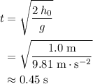 \begin{aligned} t &= \sqrt{\frac{2\, h_{0}}{g}} \\ &= \sqrt{\frac{1.0\; \rm m}{9.81\; \rm m\cdot s^{-2}}} \\ &\approx0.45\; \rm s\end{aligned}