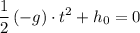 \displaystyle \frac{1}{2}\, (-g) \cdot t^{2} + h_{0} = 0