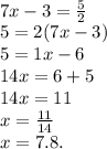 \\ 7x - 3 =  \frac{5}{2}  \\ 5 = 2(7x - 3) \\ 5 = 1x - 6 \\ 14x = 6 + 5 \\ 14x = 11 \\ x =  \frac{11}{14}  \\ x = 7.8.