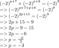 {( - 2)}^{p + 7}   \times {( - 2)}^{p + 8}  = {( - 2)}^{9}  \\  =   {( - 2)}^{p + 7 + p + 8}  = {( - 2)}^{9}  \\  =   {( - 2)}^{2p + 15}  = {( - 2)}^{9}  \\  =   2p + 15 = 9 \\  =   2p = 9 - 15 \\  =   2p =  - 6 \\  =   p =  \frac{ - 6}{2}   \\  =   p =  - 3