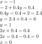 x =  - 1 \\  - 2 + 0.4y = 0.4 \\ 0.4y = 0.4 + 2 = 2.4 \\ y = 2.4  \div 0.4 = 6 \\ y = 1 \\ 2x + 0.4 = 0.4 \\ 2x = 0.4 - 0.4 = 0 \\  x = 0