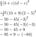 \frac{a}{2} (b + c) {(d - e)}^{2}  \\  \\  \frac{ - 10}{2} (10 + 9) {(2 - 5)}^{2}  \\  - 50  - 45 {( - 3)}^{2}  \\  - 50 - 45 (- 3)( - 3) \\  - 50 - 45 + 9 \\  - 95 + 9 = ( - 86)