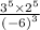 \frac{ {3}^{5}  \times  {2}^{5} }{ {( - 6)}^{3} }