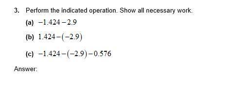 Perform the indicated operations. Show all necessary work.

A) - 1.424 - 2.9
B) 1.424 - (-2.9)
C)
