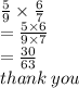 \frac{5}{9}  \times  \frac{6}{7}  \\  =  \frac{5 \times 6}{9 \times 7}  \\  =  \frac{30}{63}  \\ thank \: you