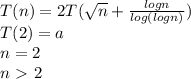 T(n) = 2T(\sqrt{n} + \frac{log n}{log(log n)})\\T(2) = a\\n = 2\\n \ \textgreater \ 2