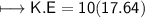 \\ \sf\longmapsto K.E=10(17.64)