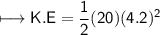 \\ \sf\longmapsto K.E=\dfrac{1}{2}(20)(4.2)^2