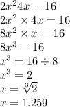2 {x}^{2} 4x = 16 \\  2 {x}^{2}  \times 4x = 16 \\ 8 {x}^{2}  \times x  = 16 \\ 8 {x}^{3}  = 16 \\  {x}^{3}  = 16 \div 8 \\  {x}^{3}  = 2 \\ x =   \sqrt[3]{2 }   \\ x = 1.259