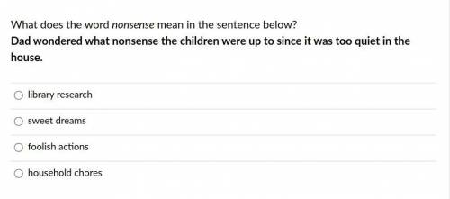What does the word nonsense mean in the sentence below?

Dad wondered what nonsense the children w