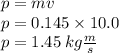 p = mv \\  p = 0.145 \times 10.0 \\ p = 1.45 \: kg \frac{m}{s}