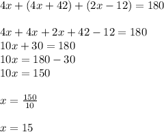 4x + (4x + 42) + (2x - 12) = 180 \\  \\ 4x + 4x + 2x + 42 - 12 = 180 \\ 10x + 30 = 180 \\ 10x = 180 - 30 \\ 10x = 150 \\  \\ x =  \frac{150}{10}  \\  \\ x = 15