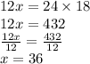 12x =  24 \times 18  \\  12x =  432 \\  \frac{12x}{12}  =  \frac{432}{12}  \\ x = 36