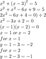 {x}^{2}  +  {(x - 3)}^{2}  = 5 \\  {x}^{2}   +  {x}^{2}  - 6x + 9 = 5 \\ 2 {x}^{2}  - 6x + 4 = 0) \div 2 \\  {x}^{2}  - 3x + 2 = 0 \\ (x - 1)(x - 2) = 0 \\ x = 1 \: or \: x = 2 \\ for \: x = 1 \\ y = 1 - 3 =  - 2 \\ for \: x = 2 \\ y = 2 - 3 =  - 1