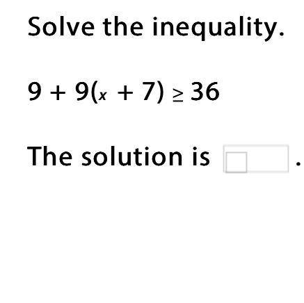 Solve the inequality. 9 + 9(x + 7) >= 36 The solution is