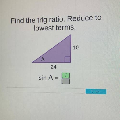 Find the trig ratio. Reduce to
lowest terms.
10
A
24
sin A =