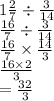 1 \frac{2}{7}  \div  \frac{3}{14}  \\  \frac{16}{7}  \div  \frac{3}{14}  \\  \frac{16}{7}  \times  \frac{14}{3}  \\  \frac{16 \times 2}{3}  \\  =  \frac{32}{3}