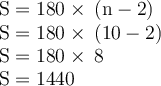 \begin{gathered}\begin{gathered}\large\begin{array}{l}\rm S = 180 \degree \times \: (n - 2) \\ \rm S = 180 \degree \times \: (10 - 2) \\\rm S = 180 \degree \times \: 8\\\rm S = 1440 \degree \end{array}\end{gathered} \end{gathered}