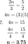 7. \begin{gathered} \frac{2n}{3} = \frac{5}{2} \\ 4n = (3)(5) \\ 4n = 15 \\ \frac{ \cancel{4}n}{ \cancel{4}} = \frac{15}{4} \\ \sf \bold{n = 3.75}\end{gathered}