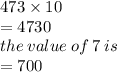 473 \times 10 \\  = 4730 \\ the \: value \: of \: 7 \: is \: \\  = 700