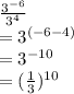 \frac{ {3}^{ - 6} }{ {3}^{4} }  \\  =  {3}^{ (- 6 - 4)} \\  = {3}^{ - 10}  \\  =  (\frac{1}{3} )^{10}
