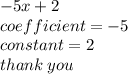 - 5x + 2 \\ coefficient =  - 5 \\ constant = 2 \\ thank \: you