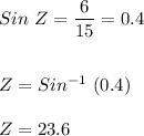 Sin \ Z = \dfrac{6}{15}=0.4\\\\\\Z = Sin^{-1} \ (0.4)\\\\Z = 23.6