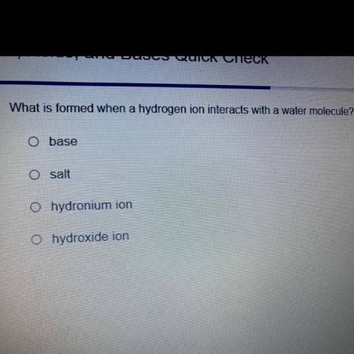 What is formed when a hydrogen ion interacts with a water molecule? (1 point)

A base
B salt
C hyd