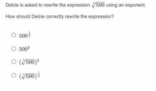 Plz help! Delcie is asked to rewrite the expression cuberoot 500 using an exponent. How should Delc