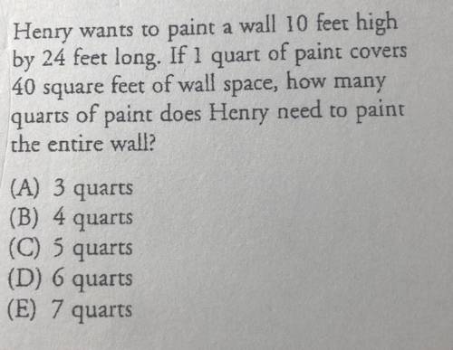 3. Henry wants to paint a wall 10 feet high

by 24 feet long. If 1 quart of paint covers
40 square