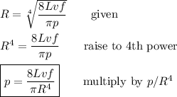 R=\sqrt[4]{\dfrac{8Lvf}{\pi p}}\qquad\text{given}\\\\R^4=\dfrac{8Lvf}{\pi p}\qquad\text{raise to 4th power}\\\\\boxed{p=\dfrac{8Lvf}{\pi R^4}}\qquad\text{multiply by $p/R^4$}