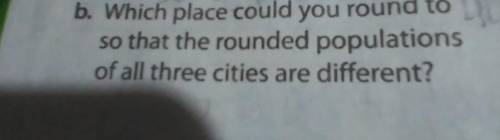 b. Which place could you round to so that the rounded populations of all three cities are different