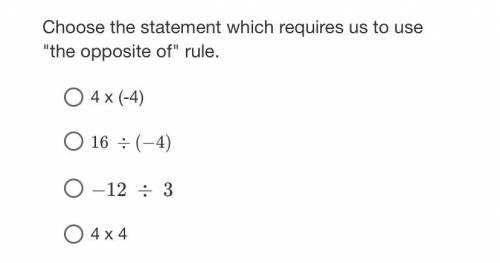 Choose the statement which requires us to use “the opposite of” rule

A. 4 x (-4)
B. 16 divided by