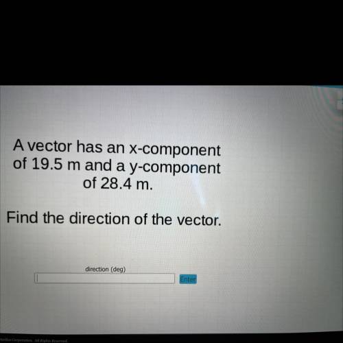 A vector has an x-component

of 19.5 m and a y-component
of 28.4 m.
Find the direction of the vect