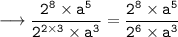 \tt \longrightarrow \dfrac{{2}^{8} \times {a}^{5}}{{2}^{2 \times 3} \times {a}^{3}} = \dfrac{{2}^{8} \times {a}^{5}}{{2}^{6} \times {a}^{3}}