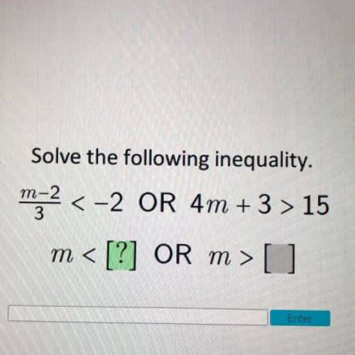Solve the following inequality.

m-2
<-2 OR 4m +3 > 15
3
m < [?] OR m > [ ]