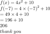 f(x) = 4 {x}^{2}  + 10 \\ f( - 7) = 4 \times  {( - 7)}^{2}   + 10 \\  = 49 \times 4 + 10 \\  = 196 + 10\\  206 \\ thank \: you