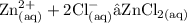 { \rm{Zn {}^{2 + }  _{(aq)}+ 2Cl {}^{ - }  _{(aq)}  → ZnCl _{2(aq)} }} \\