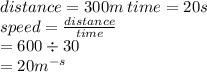 distance = 300m \: time = 20s \\ speed =  \frac{distance}{time}  \\  = 600 \div 30 \\  = 20 {m}^{ - s}