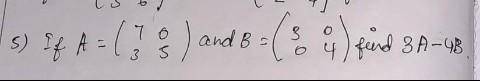Matrics AssismentQ.5) If A = [7 3 ; 0 5] and B = [3 0 ; 0 4] then find 3A - 4B.