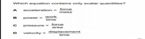 Which equation contains only scalar quantities

A
acceleration =
force
mass
B
work
Power =
time
0