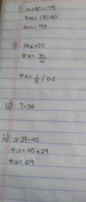 Solve the following equations. i) m + 80 = 175 ii) 14x = 70 iii) 7 = 36 iv) a – 29 = 40
