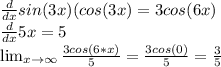 \frac{d}{dx} sin(3x)(cos(3x) = 3cos(6x)\\\frac{d}{dx} 5x = 5\\ \lim_{x \to \infty} \frac{3cos(6*x)}{5} = \frac{3cos(0)}{5} = \frac{3}{5}