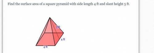 Find the surface area of a square pyramid with side length 4 ft and slant height 5 ft.