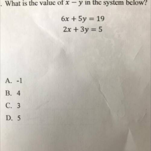 - What is the value of x - y in the system below?

6x + 5y = 19
2x + 3y = 5
A. -1
B. 4
C. 3
D. 5