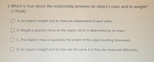 3. Which is true about the relationship between an object's mass and its weight?

(1 Point)
A. An