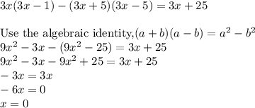 3x(3x-1)-(3x+5)(3x-5)=3x+25\\\\\text{Use the algebraic identity,}(a+b)(a-b)=a^2-b^2\\9x^2-3x-(9x^2-25)=3x+25\\9x^2-3x-9x^2+25=3x+25\\-3x=3x\\-6x=0\\x=0